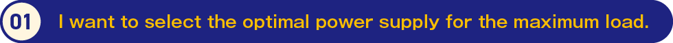 1.I want to select the optimal power supply for the maximum load