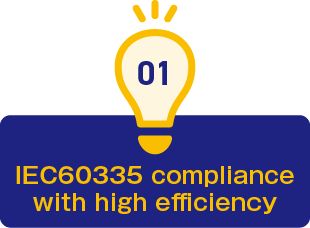 1.IEC60335 compliance with high efficiency