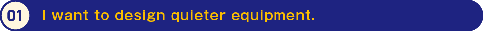 1.I want to design quieter equipment