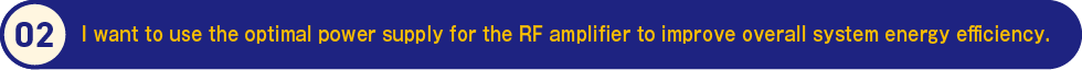 2.I want to use the optimal power supply for the RF amplifier to improve overall system energy efficiency.
