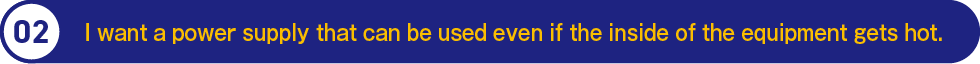 2.I want a power supply that can be used even if the inside of the equipment gets hot