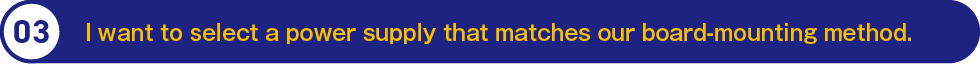 3.I want to select a power supply that matches our board‑mounting method